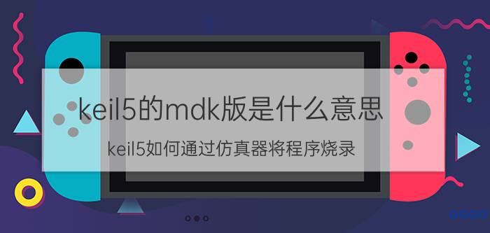 keil5的mdk版是什么意思 keil5如何通过仿真器将程序烧录？